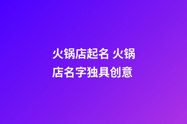 火锅店起名 火锅店名字独具创意